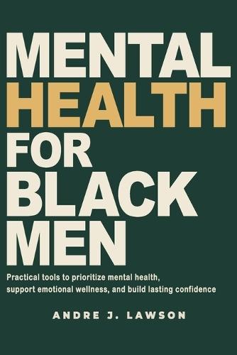 Mental Health for Black Men: Practical Tools to Prioritize Mental Health, Strengthen Emotional Wellness, and Build Lasting Confidence