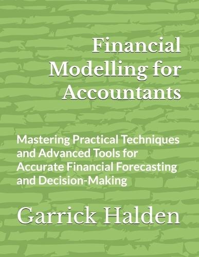 Financial Modelling for Accountants: Mastering Practical Techniques and Advanced Tools for Accurate Financial Forecasting and Decision-Making