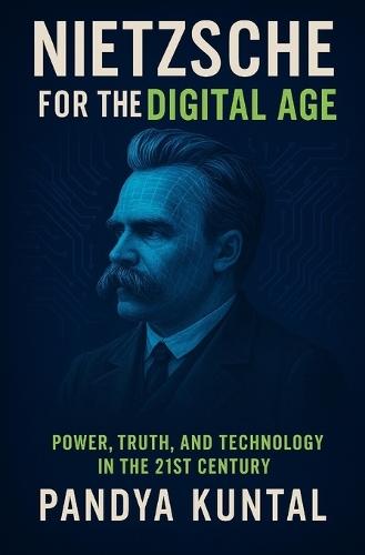 Nietzsche for the Digital Age: Power, Truth, and Technology in the 21st Century