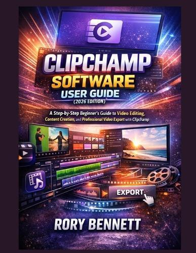 Clipchamp Software User Guide (2026 Edition): A Step-by-Step Beginner's Guide to Video Editing, Content Creation, and Professional Video Export with Clipchamp