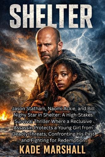 Shelter: Jason Statham, Naomi Ackie, and Bill Nighy Star in Shelter: A High-Stakes Survival Thriller Where a Reclusive Assassin Protects a Young Girl from Deadly Threats, Confronting His Past and Fighting for Redemption