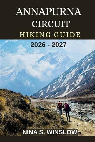 Annapurna Circuit Hiking Guide 2026 - 2027: Epic Himalayan Trails, High-Altitude Passes, and the Ultimate Trek Through Nepal's Most Iconic Mountain Circuit