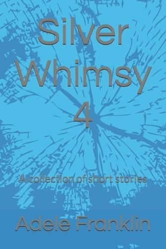 Silver Whimsy 4: A collection of short stories