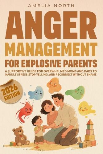 Anger Management For Explosive Parents: Supportive Guide for Overwhelmed Moms and Dads Trying to Handle Stress Without Shame