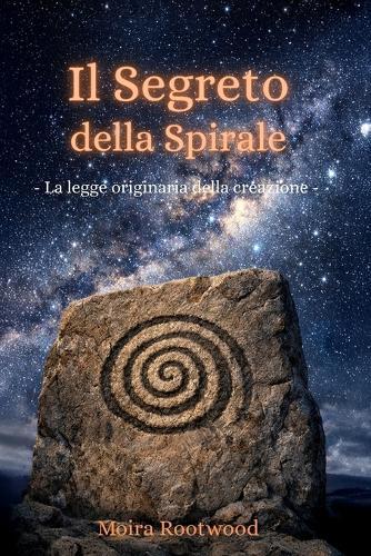 Il Segreto della Spirale - La legge originaria della creazione: Geometria sacra Simbolismo della natura, del cosmo e dell'universo Legge naturale Ordine del mondo Creazione Filosofia Spiritualità Mistero Coscienza Tempo Forma