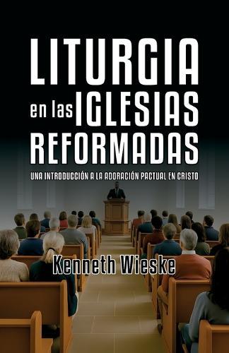 Liturgia en las Iglesias Reformadas: Una Introducción a la Adoración Pactual en Cristo