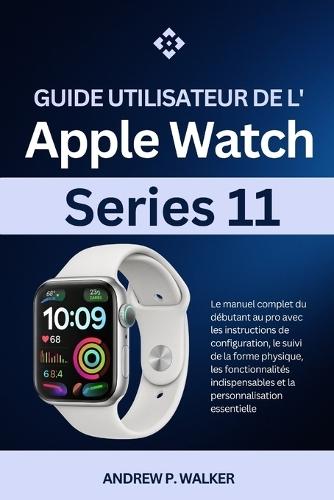 Guide utilisateur de l'Apple Watch Series 11: manuel du débutant au pro avec les instructions de configuration, le suivi de la forme physique, les et la personnalisation essentielle
