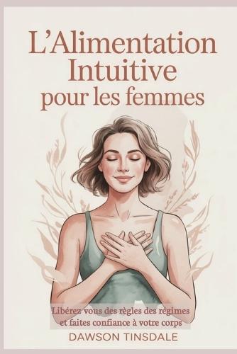 L'Alimentation Intuitive Pour Les Femmes: Libérez vous des règles des régimes et faites confiance à votre corps