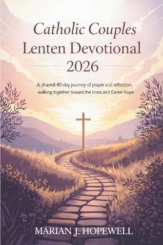 Catholic Couples Lenten Devotional 2026: A Shared 40-Day Journey of Prayer and Reflection, Walking Together Toward the Cross and Easter Hope