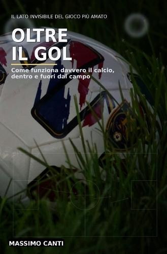 Oltre il Gol: Come funziona davvero il calcio, dentro e fuori dal campo