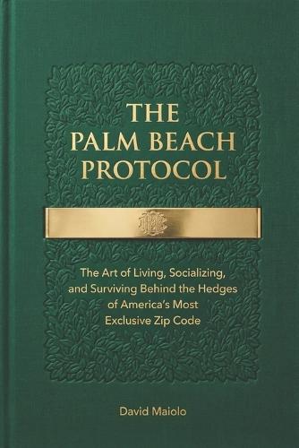 The Palm Beach Protocol: The Art of Living, Socializing, and Surviving Behind the Hedges of America's Most Exclusive Zip Code