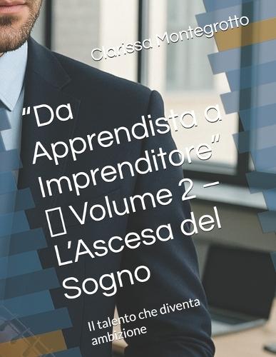 ""Da Apprendista a Imprenditore"" Volume 2 L'Ascesa del Sogno: Il talento che diventa ambizione