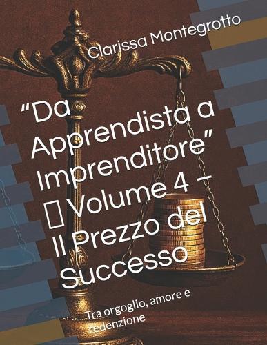 ""Da Apprendista a Imprenditore"" Volume 4 Il Prezzo del Successo: Tra orgoglio, amore e redenzione