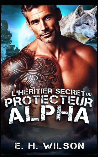 L'héritier secret du Protecteur Alpha: Une romance secrète avec un protecteur alpha et son héritier