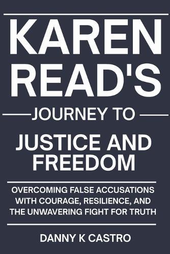 Karen Read's Journey to Justice and Freedom: Overcoming False Accusations with Courage, Resilience, and the Unwavering Fight for Truth