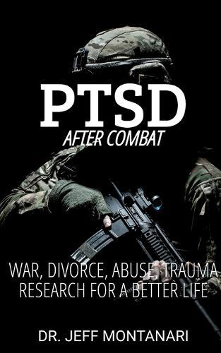 PTSD After Combat: War, Divorce, Abuse, Trauma: Research for a Better Life