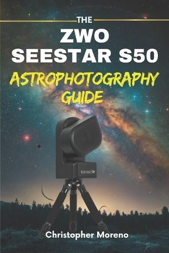 The ZWO Seestar S50 Astrophotography Guide: The Smart Telescope Guide for Effortless Deep-Sky Imaging