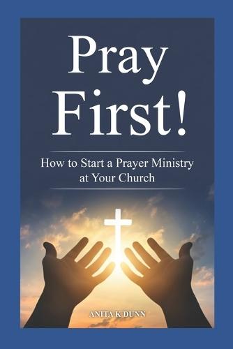 Pray First!: How to Start a Prayer Ministry at Your Church