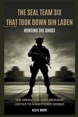 The Seal Team Six That Took Down Bin Laden: Hunting the Ghost: The Operation That Brought Justice to a Shattered World