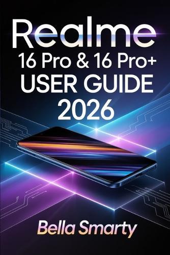Realme 16 Pro & 16 Pro+ User Guide 2026: Step-by-Step Setup, Camera Secrets, Battery Care, AI Tools, and Troubleshooting for Beginners to Advanced Users