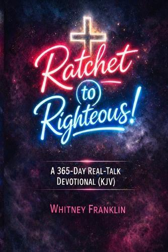Ratchet to Righteous!: A 365-Day Real-Talk Devotional for Women (KJV)