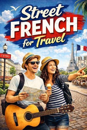 Street French for Travel: Real French Phrases for Real Conversations Abroad