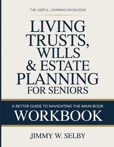 The Useful Learning Knowledge Living Trusts, Wills & Estate Planning For Seniors: A Better Guide To Navigating The Main Book