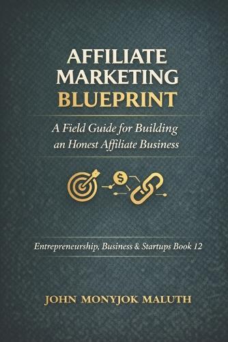 Affiliate Marketing Blueprint: A Field Guide for Building an Honest Affiliate Business