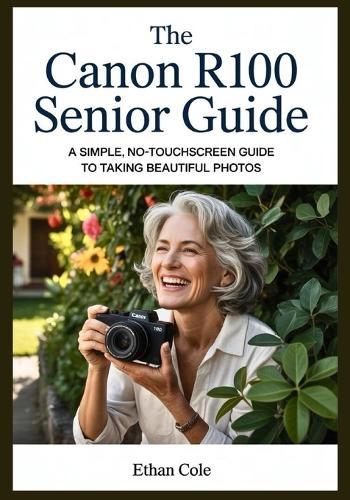 The Canon R100 Senior Guide: A Simple, No-Touchscreen Guide to Taking Beautiful Photos