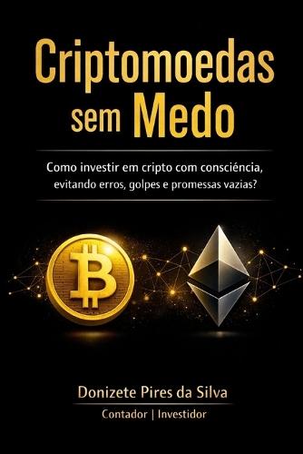 Criptomoedas Sem Medo: Como investir em cripto com consciéncia, evitando erros, golpes e promessas vazias?
