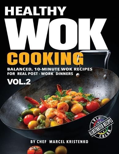 Healthy Wok Cooking, Volume 2: Balanced, 10-Minute Wok Recipes for Real Post-Work Dinners