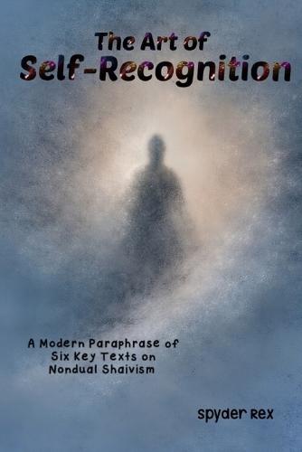 The Art of Self-Recognition: A Modern Paraphrase of Six Key Texts on Nondual Shaivism