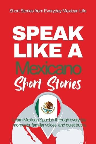 Speak Like a Mexicano: Pueblo Voices: Mexican Spanish Short Stories Inspired by Everyday Life, Rhythm, and Quiet Understanding