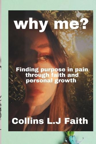 Why me?: Finding purpose in pain through faith and personal growth