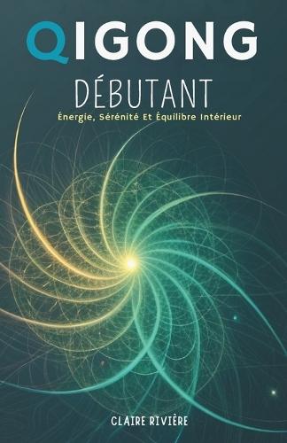 Qigong Débutant: Énergie, Sérénité Et Équilibre Intérieur