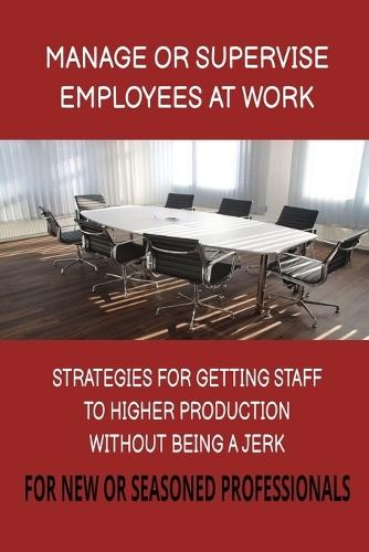 Manage or Supervise Employees at Work: Strategies for New or Seasoned Professionals 6x9 inches Worksheets included