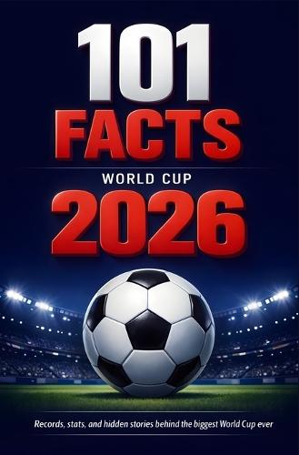 World Cup 2026 Soccer Almanac: 101 curious facts, records, statistics, and figures redefining the greatest tournament in the history of football