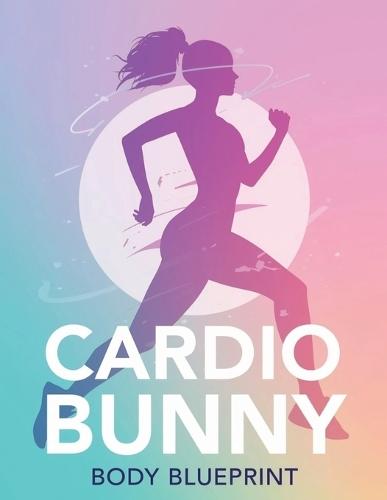 Cardio Bunny Body Blueprint: Sculpt Lean Glutes, Tone Your Waist, and Build a Soft, Sexy Cardio-Ready Body in 90 Days or Less