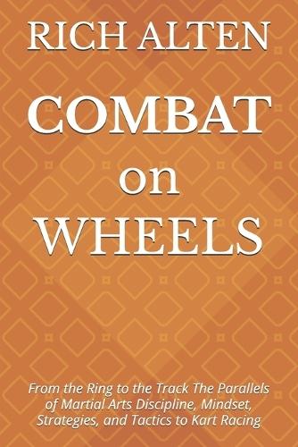 COMBAT on WHEELS: From the Ring to the Track The Parallels of Martial Arts Discipline, Mindset, Strategies, and Tactics to Kart Racing