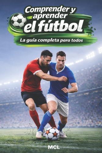 Comprender y aprender el fútbol: La guía completa para todos