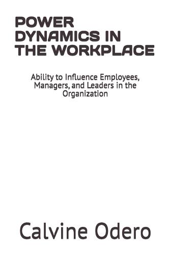 Power Dynamics in the Workplace: Ability to Influence Employees, Managers, and Leaders in the Organization