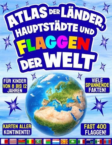 Atlas der Länder, Hauptstädte und Flaggen der Welt: Ein vollständiger Leitfaden zu allen Flaggen der Welt mit vielen farbenfrohen Karten und interessanten geografischen Rätseln. Für Kinder von 8 bis 12 Jahren. Fast 400 Flaggen!