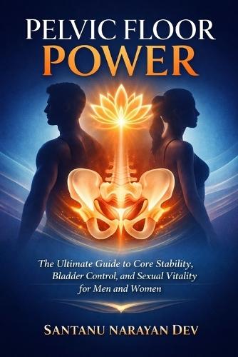 Pelvic Floor Power: The Ultimate Guide to Core Stability, Bladder Control, and Sexual Vitality for Men and Women