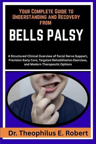 Your Complete Guide to Understanding and Recovery from Bells Palsy: A Structured Clinical Overview of Facial Nerve Support, Precision Early Care, Targeted Rehabilitation Exercises, and Modern Therapeutic Options