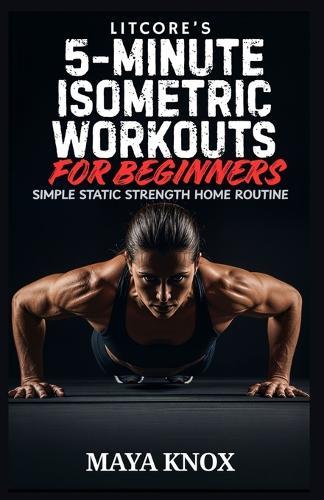 LitCore's 5-Minute Isometric Workouts for Beginners: Simple Static Strength Home Routine