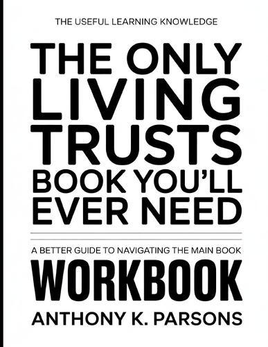 The Useful Learning Knowledge The Only Living Trusts Book You'll Ever Need: A Better Guide To Navigating The Main Book