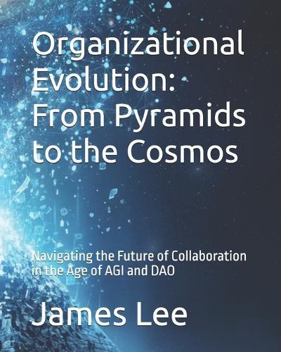 Organizational Evolution: From Pyramids to the Cosmos: Navigating the Future of Collaboration in the Age of AGI and DAO