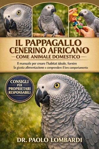 Il Pappagallo Cenerino Africano come Animale Domestico: Il manuale definitivo per costruire l'habitat perfetto, fornire un'alimentazione adeguata e comprendere il loro affascinante comportamento
