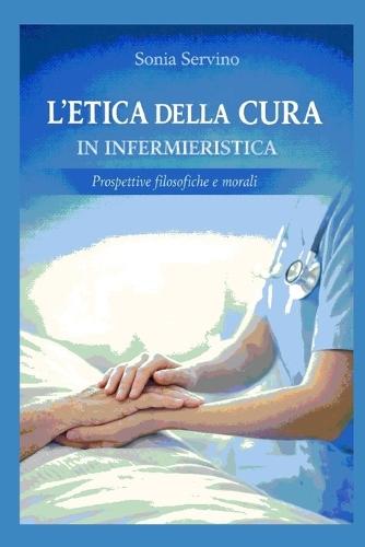 L'Etica Della Cura in Infermieristica: Fondamenti etici e antropologici della pratica assistenziale