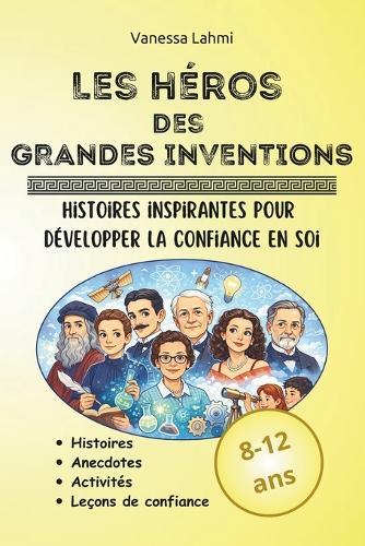 Les héros des grandes inventions: Scientifiques et inventeurs qui ont changé le monde - Histoires inspirantes et activités pour les 8-12 ans